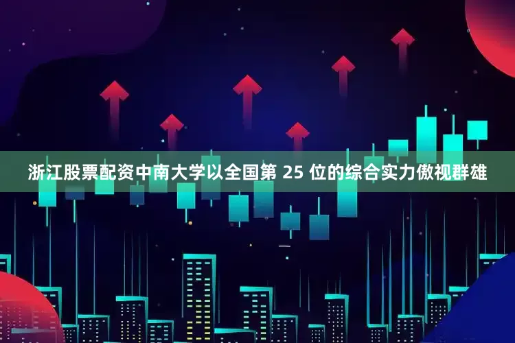 浙江股票配资中南大学以全国第 25 位的综合实力傲视群雄