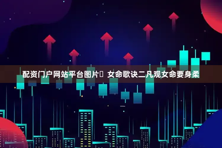 配资门户网站平台图片​女命歌诀二凡观女命要身柔