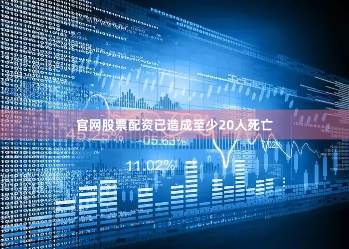官网股票配资已造成至少20人死亡