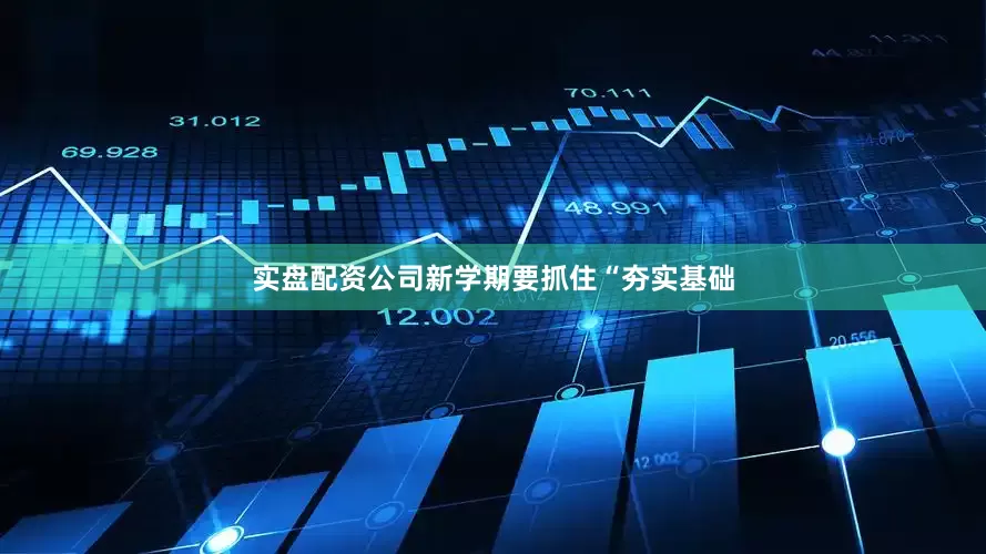 实盘配资公司新学期要抓住“夯实基础