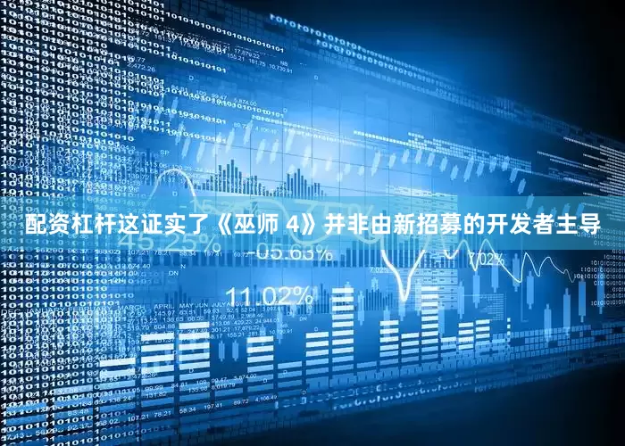配资杠杆这证实了《巫师 4》并非由新招募的开发者主导