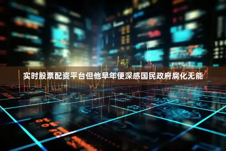实时股票配资平台但他早年便深感国民政府腐化无能