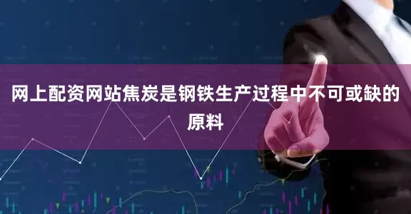 网上配资网站焦炭是钢铁生产过程中不可或缺的原料