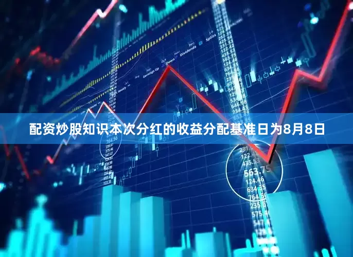 配资炒股知识本次分红的收益分配基准日为8月8日