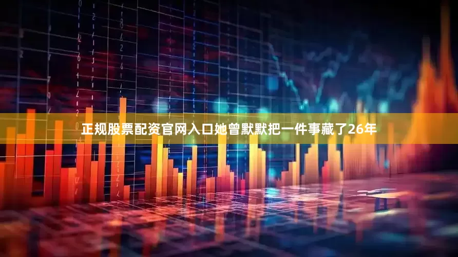 正规股票配资官网入口她曾默默把一件事藏了26年