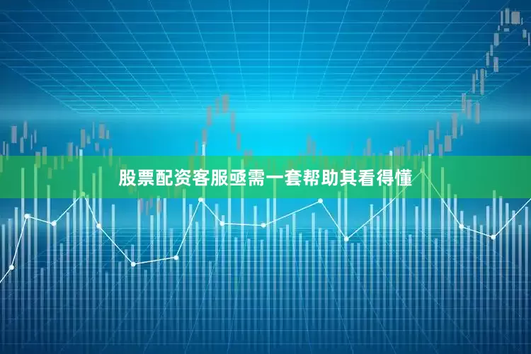 股票配资客服亟需一套帮助其看得懂