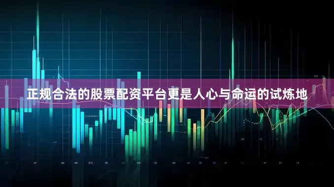 正规合法的股票配资平台更是人心与命运的试炼地