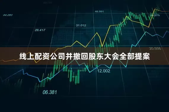 线上配资公司并撤回股东大会全部提案