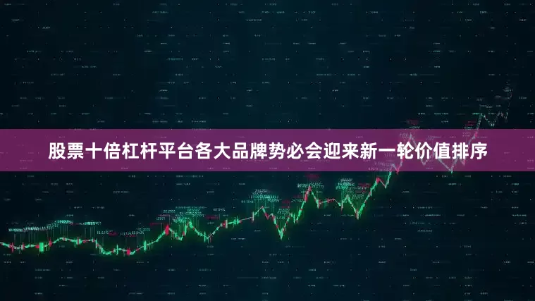 股票十倍杠杆平台各大品牌势必会迎来新一轮价值排序