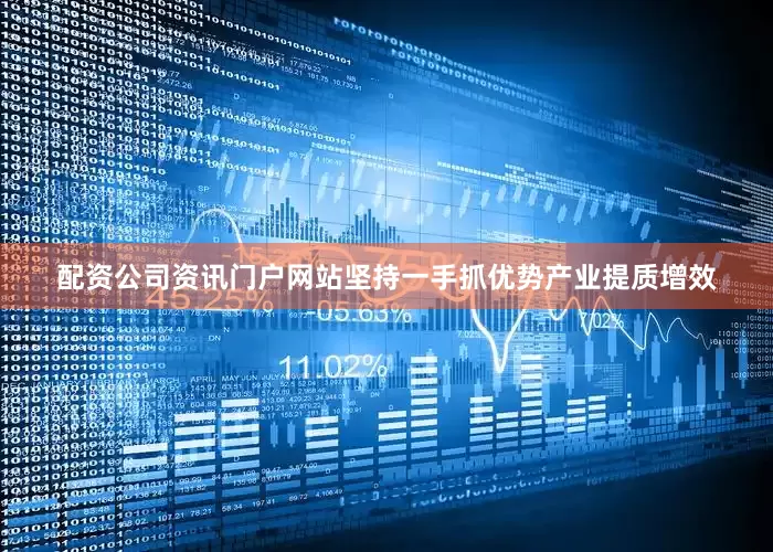 配资公司资讯门户网站坚持一手抓优势产业提质增效