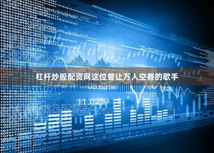 杠杆炒股配资网这位曾让万人空巷的歌手