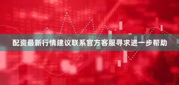 配资最新行情建议联系官方客服寻求进一步帮助