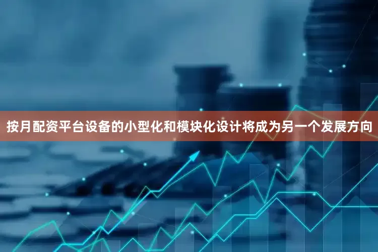 按月配资平台设备的小型化和模块化设计将成为另一个发展方向