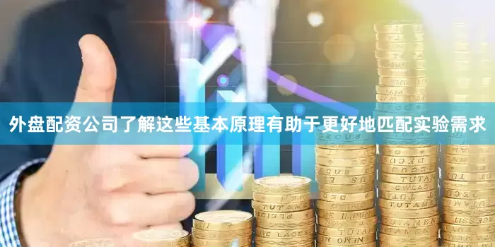 外盘配资公司了解这些基本原理有助于更好地匹配实验需求