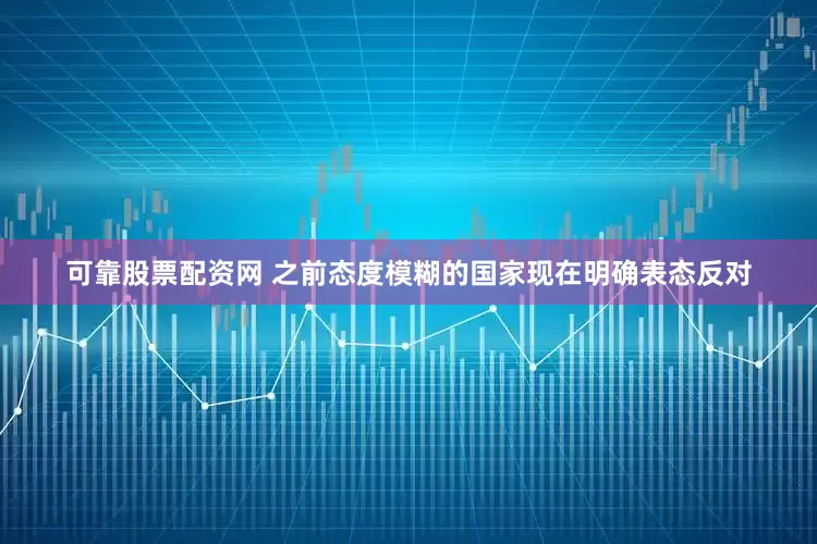 可靠股票配资网 之前态度模糊的国家现在明确表态反对