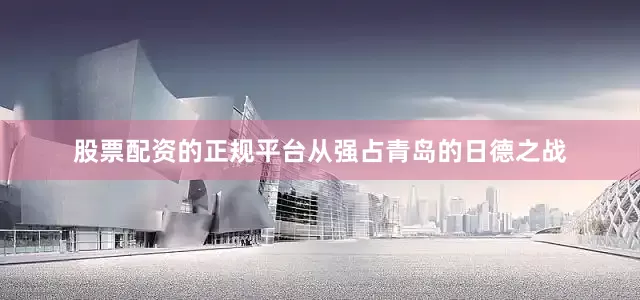 股票配资的正规平台从强占青岛的日德之战