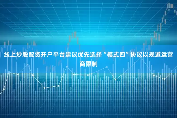 线上炒股配资开户平台建议优先选择“模式四”协议以规避运营商限制