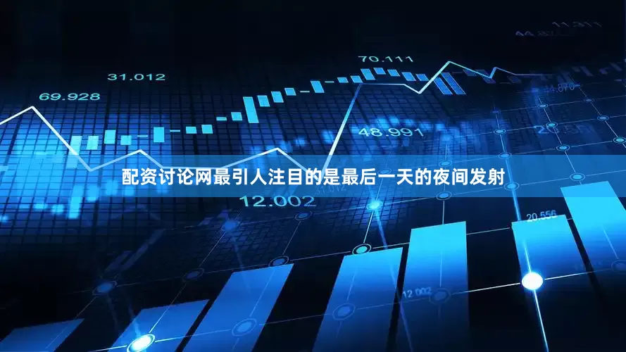配资讨论网最引人注目的是最后一天的夜间发射