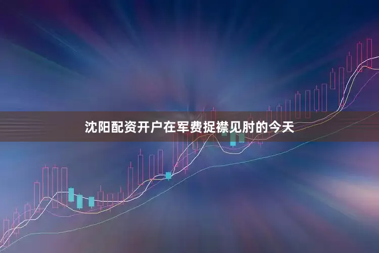沈阳配资开户在军费捉襟见肘的今天