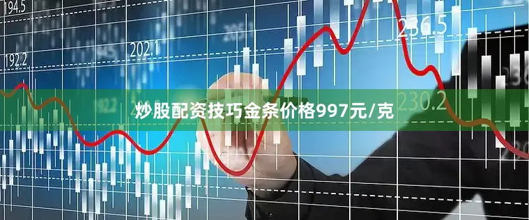 炒股配资技巧金条价格997元/克