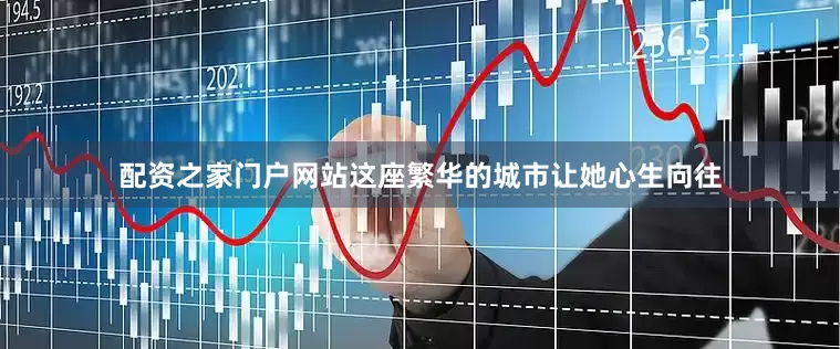 配资之家门户网站这座繁华的城市让她心生向往