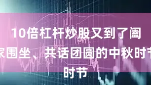10倍杠杆炒股又到了阖家围坐、共话团圆的中秋时节
