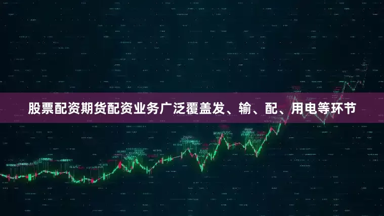 股票配资期货配资业务广泛覆盖发、输、配、用电等环节