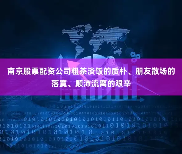 南京股票配资公司粗茶淡饭的质朴、朋友散场的落寞、颠沛流离的艰辛