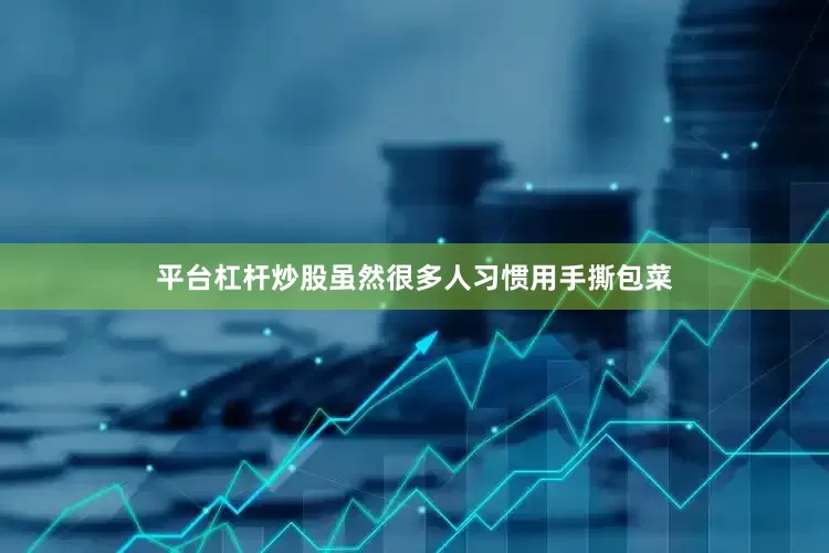 平台杠杆炒股虽然很多人习惯用手撕包菜
