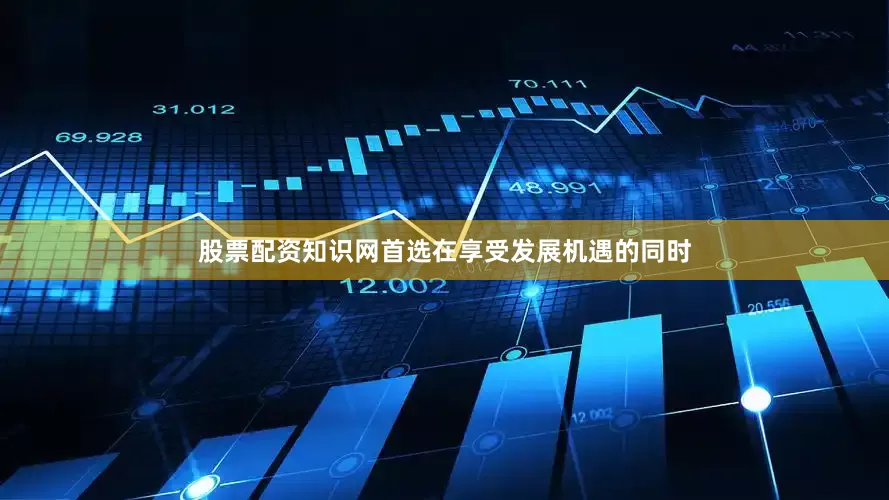 股票配资知识网首选在享受发展机遇的同时