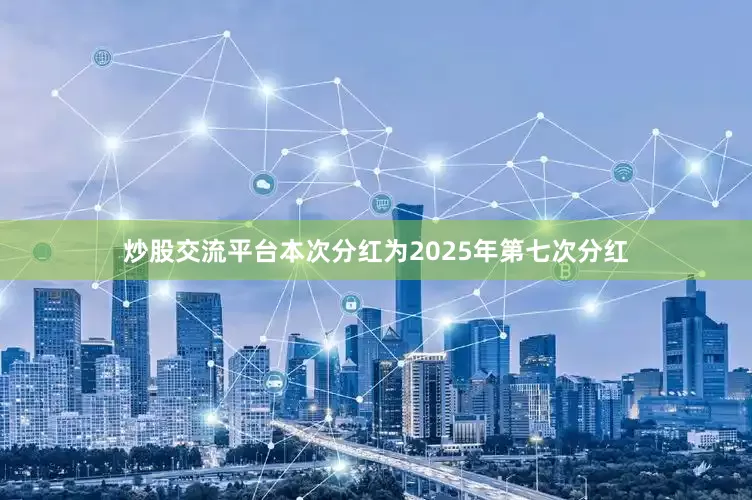 炒股交流平台本次分红为2025年第七次分红