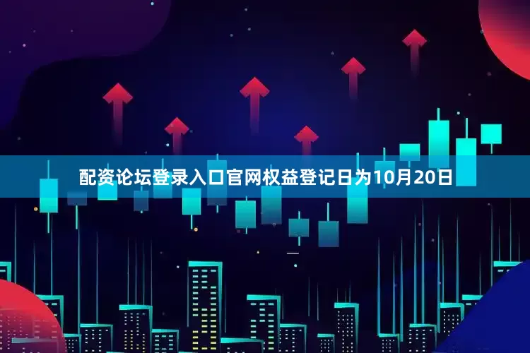 配资论坛登录入口官网权益登记日为10月20日