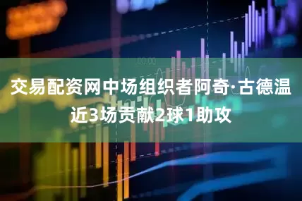 交易配资网中场组织者阿奇·古德温近3场贡献2球1助攻
