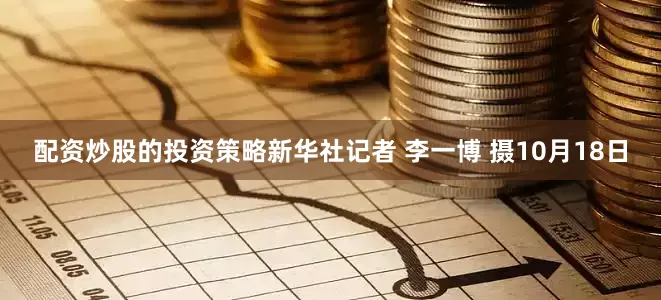 配资炒股的投资策略新华社记者 李一博 摄10月18日