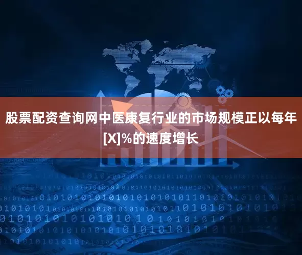 股票配资查询网中医康复行业的市场规模正以每年[X]%的速度增长